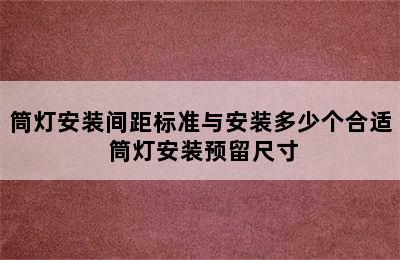 筒灯安装间距标准与安装多少个合适 筒灯安装预留尺寸